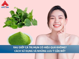 Rau diếp cá trị mụn có hiệu quả không? Cách sử dụng và lưu ý