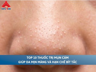Top 10 thuốc trị mụn cám giúp da mịn màng và hạn chế bít tắc