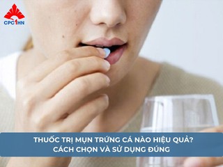 Thuốc trị mụn trứng cá nào hiệu quả? Cách chọn và sử dụng đúng